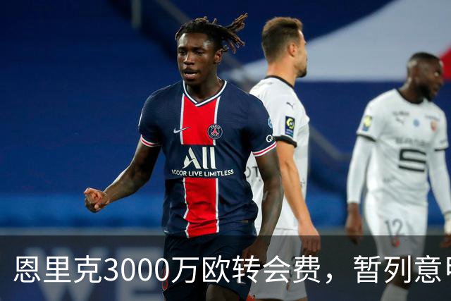 恩里克3000万欧转会费，暂列意甲夏窗第三高？
