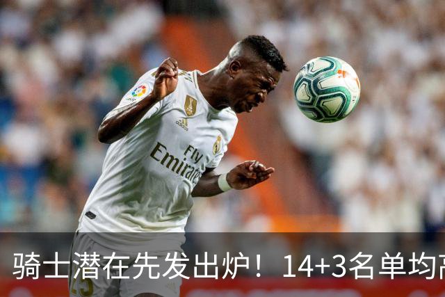 骑士潜在先发出炉！14+3名单均高近2米软肋已消 克城夺冠概率提升1%