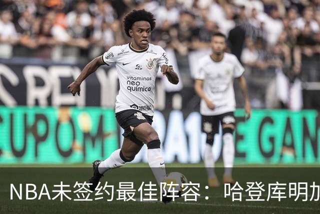 NBA未签约最佳阵容：哈登库明加杜伦领衔 德罗赞乐福在列